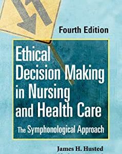 Ethical Decision Making in Nursing and Health Care 4th by James H. Husted