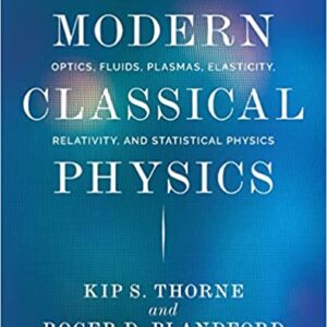 Modern Classical Physics Optics, Fluids, Plasmas, Elasticity, Relativity, and Statistical Physics  by Kip S. Thorne