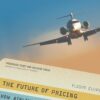 The Future of Pricing How Airline Ticket Pricing Has Inspired a Revolution by E. Boyd