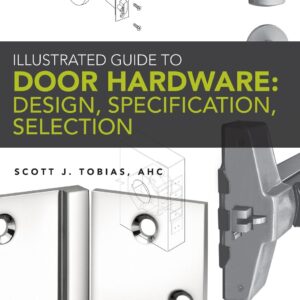 Illustrated Guide to Door Hardware Design, Specification, Selection by Scott Tobias