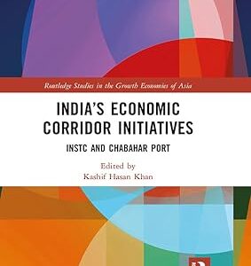 India’s Economic Corridor Initiatives INSTC and Chabahar Port (Routledge Studies in the Growth Economies of Asia) 1st Edition