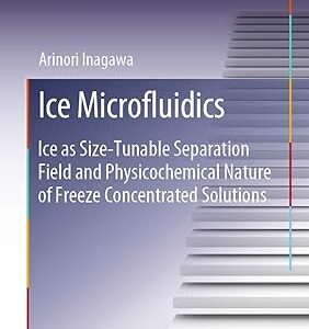 Ice Microfluidics: Ice as Size-Tunable Separation Field and Physicochemical Nature of Freeze Concentrated Solutions (Springer Theses) 1st ed. 2019 Edition