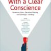 With a Clear Conscience Business Ethics, Decision-Making, and Strategic Thinking