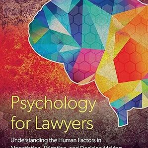 Psychology for Lawyers: Understanding the Human Factors in Negotiation, Litigation, and Decision Making Second Edition