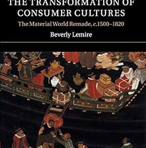 Global Trade and the Transformation of Consumer Cultures The Material World Remade, c.1500–1820