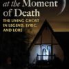 Apparitions at the Moment of Death  The Living Ghost in Legend, Lyric, and Lore