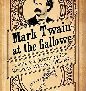 Mark Twain at the Gallows Crime and Justice in His Western Writing, 1861-1873