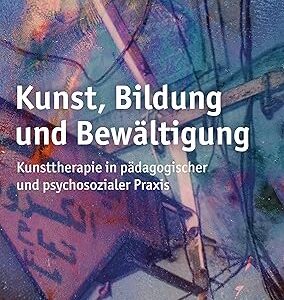 Kunst, Bildung und Bewltigung Kunsttherapie in padagogischer und psychosozialer Praxis (German Edition)