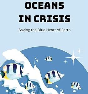 Oceans in Crisis Saving the Blue Heart of Earth by Emma Long