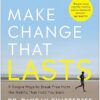 Make Change That Lasts 9 Simple Ways to Break Free from the Habits That Hold You Back