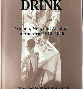 Domesticating Drink  Women, Men, and Alcohol in America, 1870-1940